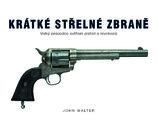 Krátké střelné zbraně – Velký průvodce světem pistolí a revolverů