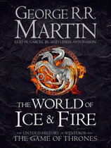 The World of Ice and Fire: The Untold History of the World of A Game of Thrones