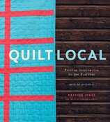 Quilt Local: Finding Inspiration in the Everyday (with 40 Projects)
