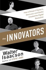 The Innovators – How a Group of Inventors, Hackers, Geniuses and Geeks Created the Digital Revolution