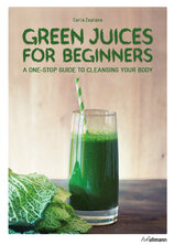 Green Juices for Beginners: A One–Stop Guide to Cleansing with Green Drinks