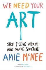 We Need Your Art: Stop F*cking Around and Make Something