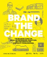 Brand the Change: The Branding Guide for social entrepreneurs, disruptors, not–for–profits and corporate troublemakers