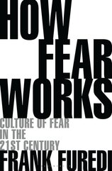 How Fear Works: Culture of Fear in the Twenty–First Century