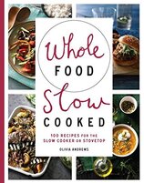 Whole Food Slow Cooked: 100 recipes for the slow–cooker or stovetop