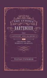 The Curious Bartender Volume I: The Artistry & Alchemy of Creating the Perfect Cocktail