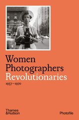 Women Photographers: Revolutionaries 1937–1970 (Photofile)