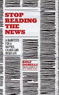 Stop Reading the News: A Manifesto for a Happier, Calmer and Wiser Life