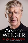 Arsene Wenger: My Life in Red and White. My Autobiography