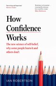 How Confidence Works: The new science of self–belief, why some people learn it and others don't