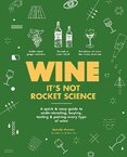 Wine it's not rocket science: A quick & easy guide to understanding, buying, tasting & pairing every type of wine