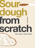 Sourdough From Scratch: Slow Down, Make Bread