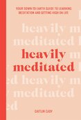 Heavily Meditated: Your down–to–earth guide to learning meditation and getting high on life