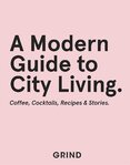 Grind: A Modern Guide to City Living – Coffee, Cocktails, Recipes & Stories