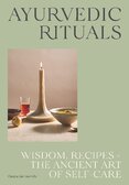 Ayurvedic Rituals: Wisdom, Recipes and the Ancient Art of Self–Care