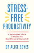 Stress–Free Productivity: A Personalised Toolkit to Become Your Most Efficient, Creative Self