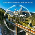 The Eco–Conscious Travel Guide: 30 European Rail Adventures to Inspire Your Next Trip