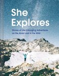 She Explores: Stories of Life–Changing Adventures on the Road and in the Wild
