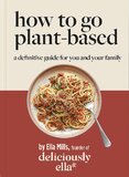 Deliciously Ella: How To Go Plant–Based. A Definitive Guide For You and Your Family