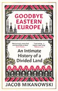 Goodbye Eastern Europe: An Intimate History of a Divided Land
