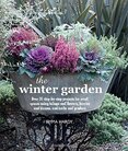 The Winter Garden: Over 35 step–by–step projects for small spaces using foliage and flowers, berries and blooms