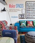 Maker Spaces: Creative Interiors from the Homes and Studios of Inspiring Makers and Designers