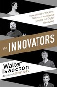The Innovators – How a Group of Inventors, Hackers, Geniuses and Geeks Created the Digital Revolution