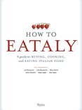 How To Eataly: A Guide to Buying, Cooking, and Eating Italian Food