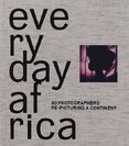 Everyday Africa: 30 Photographers Re–Picturing a Continent