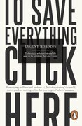 To Save Everything, Click Here: Technology, Solutionism, and the Urge to Fix Problems that Don't Exist