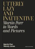 Utterly Lazy and Inattentive: Martin Parr in Words and Pictures