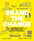 Brand the Change: The Branding Guide for social entrepreneurs, disruptors, not–for–profits and corporate troublemakers