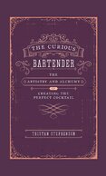 The Curious Bartender Volume I: The Artistry & Alchemy of Creating the Perfect Cocktail