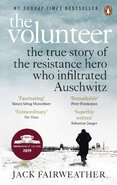 The Volunteer. The True Story of the Resistance Hero who Infiltrated Auschwitz