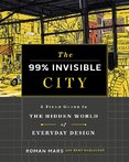 The 99% Invisible City: A Field Guide to the Hidden World of Everyday Design
