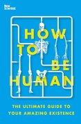 How to Be Human: The Ultimate Guide to Your Amazing Existence