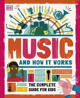 Music and How it Works: The Complete Guide for Kids