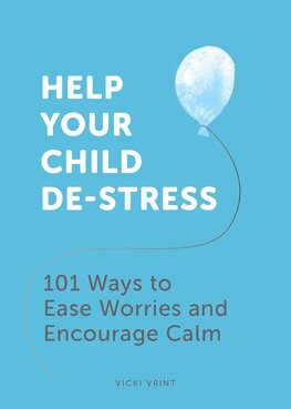Help Your Child De–Stress: 101 Ways to Ease Worries and Encourage Calm