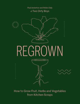 Regrown: How to Grow Fruit, Herbs and Vegetables from Kitchen Scraps