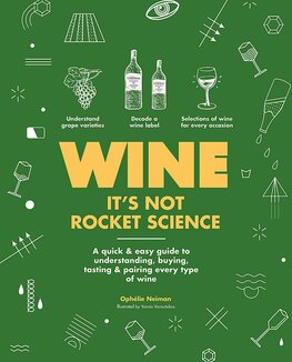 Wine it's not rocket science: A quick & easy guide to understanding, buying, tasting & pairing every type of wine