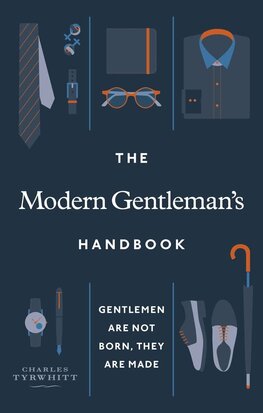 The Modern Gentleman’s Handbook: Gentlemen are not born, they are made