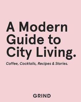 Grind: A Modern Guide to City Living – Coffee, Cocktails, Recipes & Stories