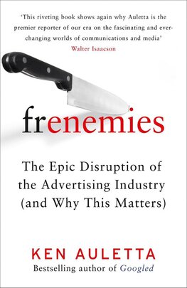 Frenemies: The Epic Disruption of the Advertising Industry (and Why This Matters)