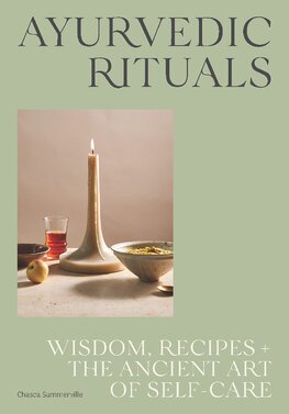 Ayurvedic Rituals: Wisdom, Recipes and the Ancient Art of Self–Care