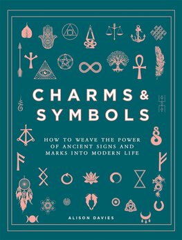 Charms & Symbols: How to Weave the Power of Ancient Signs and Marks into Modern Life