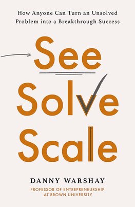 See, Solve, Scale: How Anyone Can Turn an Unsolved Problem into a Breakthrough Success