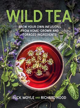Wild Tea: Brew Your Own Infusions from Home–grown and Foraged Ingredients