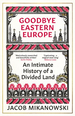 Goodbye Eastern Europe: An Intimate History of a Divided Land