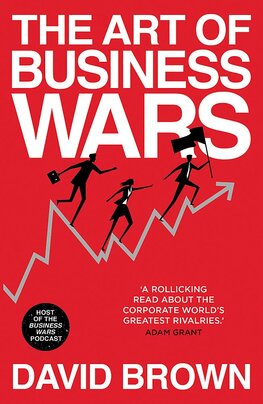 The Art of Business Wars: Battle–Tested Lessons for Leaders and Entrepreneurs from History's Greatest Rivalries