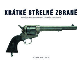 Krátké střelné zbraně – Velký průvodce světem pistolí a revolverů